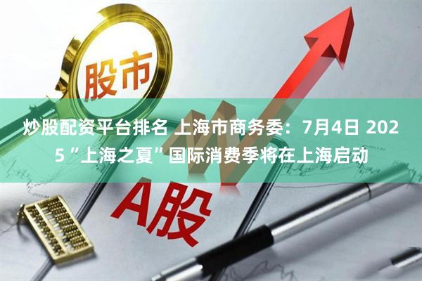 炒股配资平台排名 上海市商务委：7月4日 2025“上海之夏”国际消费季将在上海启动