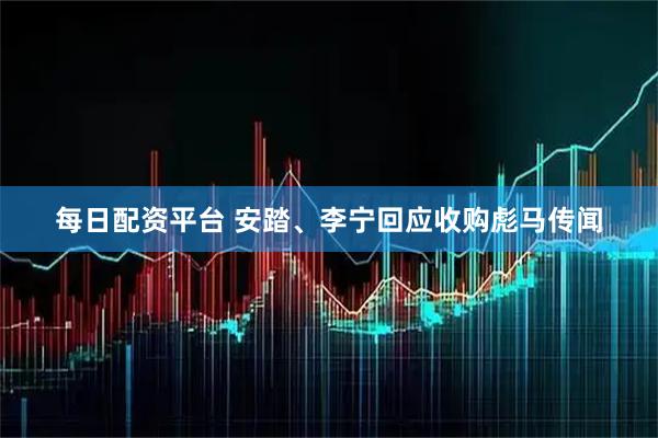 每日配资平台 安踏、李宁回应收购彪马传闻