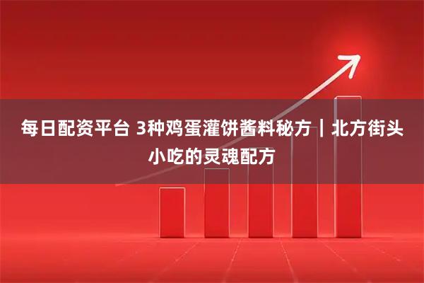 每日配资平台 3种鸡蛋灌饼酱料秘方｜北方街头小吃的灵魂配方