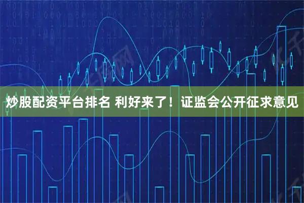 炒股配资平台排名 利好来了！证监会公开征求意见