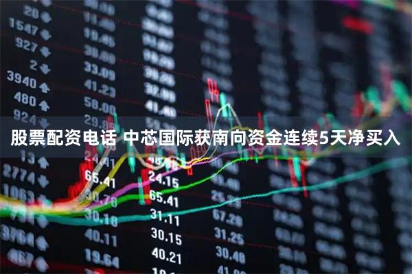 股票配资电话 中芯国际获南向资金连续5天净买入