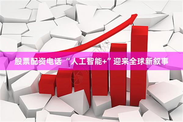 股票配资电话 “人工智能+”迎来全球新叙事