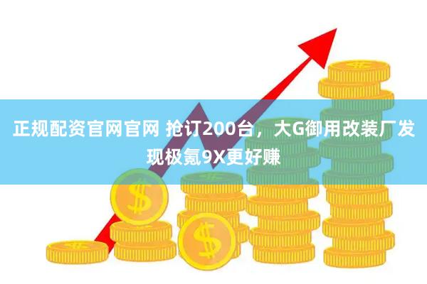 正规配资官网官网 抢订200台，大G御用改装厂发现极氪9X更好赚
