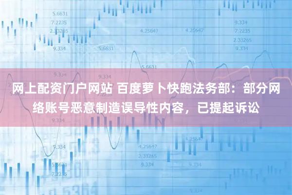 网上配资门户网站 百度萝卜快跑法务部：部分网络账号恶意制造误导性内容，已提起诉讼