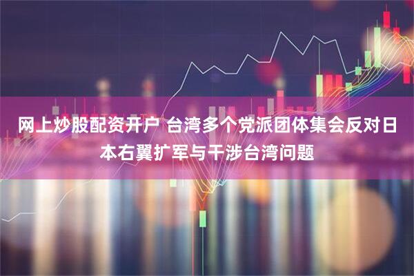 网上炒股配资开户 台湾多个党派团体集会反对日本右翼扩军与干涉台湾问题
