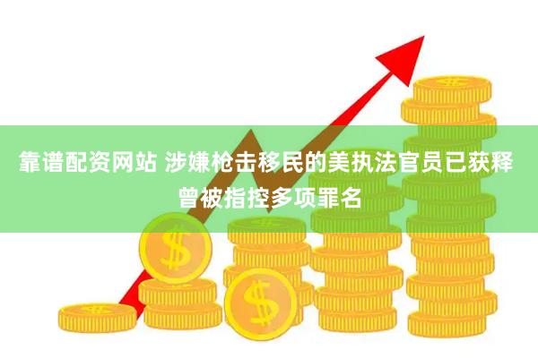 靠谱配资网站 涉嫌枪击移民的美执法官员已获释 曾被指控多项罪名